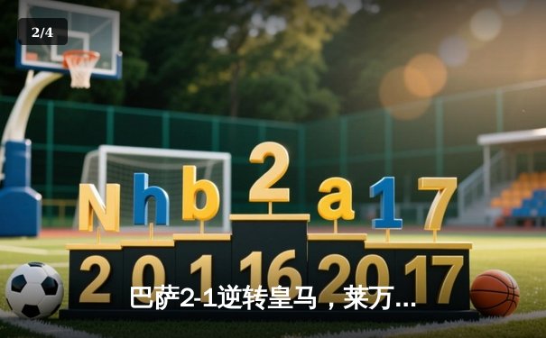 巴萨2-1逆转皇马，莱万双响锁定西甲冠军关键战 - 2