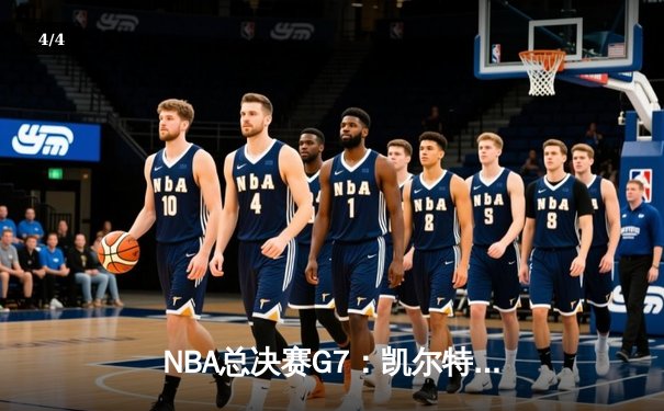 NBA总决赛G7：凯尔特人险胜勇士，塔图姆MVP级表现锁定队史第18冠 - 4