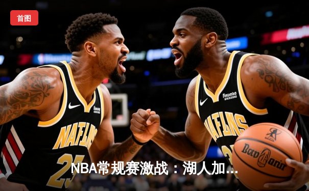 NBA常规赛激战：湖人加时险胜勇士，詹姆斯关键三分定乾坤