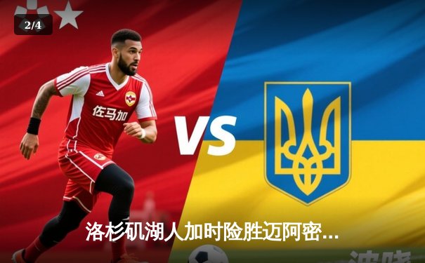 洛杉矶湖人加时险胜迈阿密热火，詹姆斯关键三分锁定胜局 - 2