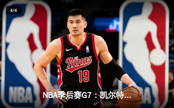 NBA季后赛G7：凯尔特人逆转雄鹿晋级，塔图姆46分创历史 - 4