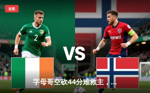 字母哥空砍44分难救主，雄鹿加时憾负绿军总分2-3落后