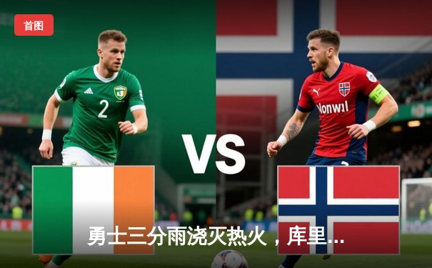 勇士三分雨浇灭热火，库里狂飙45分率队取胜