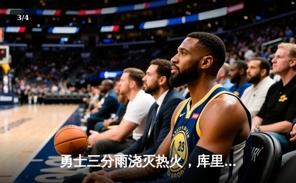 勇士三分雨浇灭热火，库里狂飙45分率队取胜 - 3