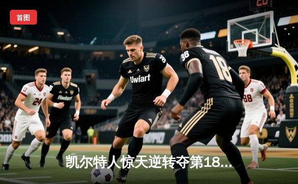 凯尔特人惊天逆转夺第18冠 塔图姆总决赛MVP实至名归